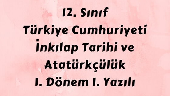 12. Sınıf Türkiye Cumhuriyeti İnkılap Tarihi ve Atatürkçülük Dersi Yazılı Sınavı